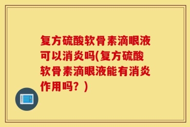 复方硫酸软骨素滴眼液可以消炎吗(复方硫酸软骨素滴眼液能有消炎作用吗？)
