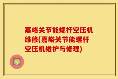 嘉峪关节能螺杆空压机维修(嘉峪关节能螺杆空压机维护与修理)