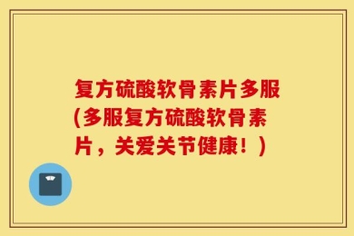 复方硫酸软骨素片多服(多服复方硫酸软骨素片，关爱关节健康！)