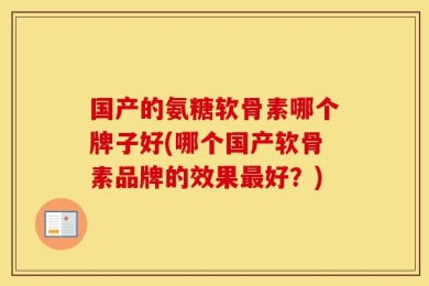 国产的氨糖软骨素哪个牌子好(哪个国产软骨素品牌的效果最好？)