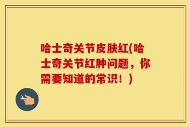 哈士奇关节皮肤红(哈士奇关节红肿问题，你需要知道的常识！)