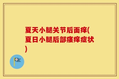 夏天小腿关节后面痒(夏日小腿后部瘙痒症状)