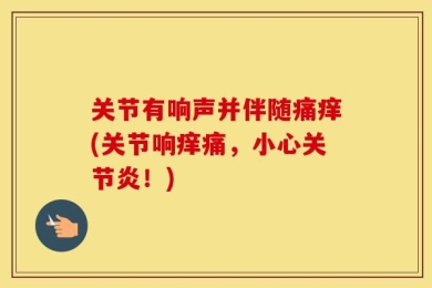 关节有响声并伴随痛痒(关节响痒痛，小心关节炎！)