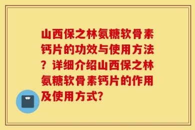 山西保之林氨糖软骨素钙片的功效与使用方法？详细介绍山西保之林氨糖软骨素钙片的作用及使用方式？