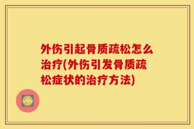 外伤引起骨质疏松怎么治疗(外伤引发骨质疏松症状的治疗方法)
