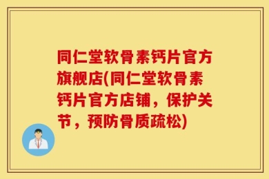 同仁堂软骨素钙片官方旗舰店(同仁堂软骨素钙片官方店铺，保护关节，预防骨质疏松)