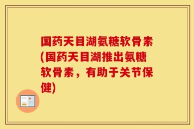 国药天目湖氨糖软骨素(国药天目湖推出氨糖软骨素，有助于关节保健)