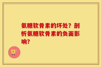 氨糖软骨素的坏处？剖析氨糖软骨素的负面影响？