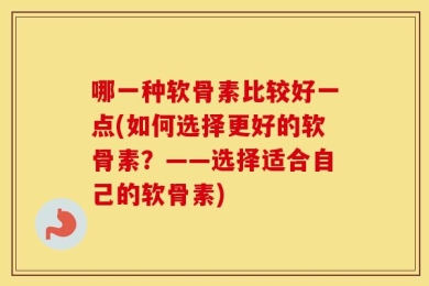 哪一种软骨素比较好一点(如何选择更好的软骨素？——选择适合自己的软骨素)
