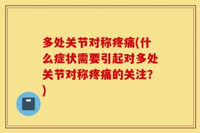 多处关节对称疼痛(什么症状需要引起对多处关节对称疼痛的关注？)