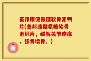 善邦康健氨糖软骨素钙片(善邦康健氨糖软骨素钙片，缓解关节疼痛，强骨增骨。)