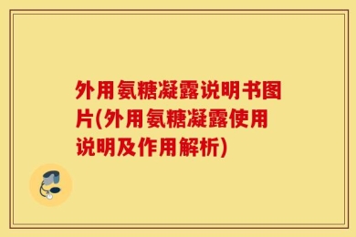 外用氨糖凝露说明书图片(外用氨糖凝露使用说明及作用解析)