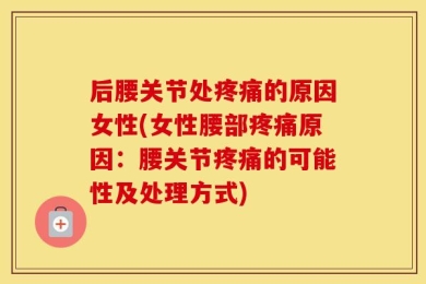 后腰关节处疼痛的原因女性(女性腰部疼痛原因：腰关节疼痛的可能性及处理方式)