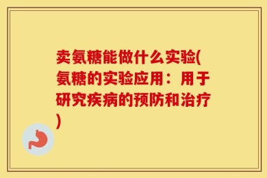 卖氨糖能做什么实验(氨糖的实验应用：用于研究疾病的预防和治疗)