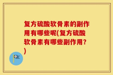 复方硫酸软骨素的副作用有哪些呢(复方硫酸软骨素有哪些副作用？)
