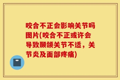 咬合不正会影响关节吗图片(咬合不正或许会导致颞颌关节不适，关节炎及面部疼痛)