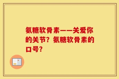 氨糖软骨素——关爱你的关节？氨糖软骨素的口号？