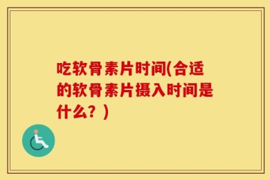 吃软骨素片时间(合适的软骨素片摄入时间是什么？)