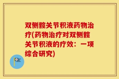 双侧髋关节积液药物治疗(药物治疗对双侧髋关节积液的疗效：一项综合研究)