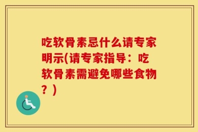 吃软骨素忌什么请专家明示(请专家指导：吃软骨素需避免哪些食物？)