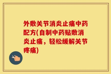 外敷关节消炎止痛中药配方(自制中药贴敷消炎止痛，轻松缓解关节疼痛)