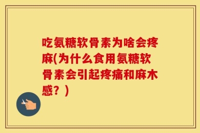 吃氨糖软骨素为啥会疼麻(为什么食用氨糖软骨素会引起疼痛和麻木感？)