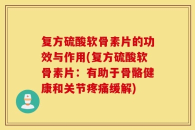 复方硫酸软骨素片的功效与作用(复方硫酸软骨素片：有助于骨骼健康和关节疼痛缓解)