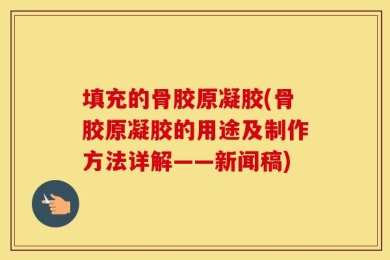 填充的骨胶原凝胶(骨胶原凝胶的用途及制作方法详解——新闻稿)