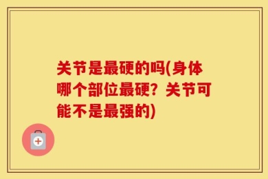 关节是最硬的吗(身体哪个部位最硬？关节可能不是最强的)
