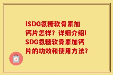 ISDG氨糖软骨素加钙片怎样？详细介绍ISDG氨糖软骨素加钙片的功效和使用方法？