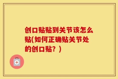 创口贴贴到关节该怎么贴(如何正确贴关节处的创口贴？)