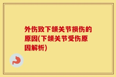 外伤致下颌关节损伤的原因(下颌关节受伤原因解析)