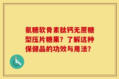 氨糖软骨素肽钙无蔗糖型压片糖果？了解这种保健品的功效与用法？