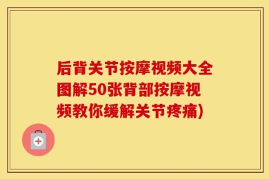 后背关节按摩视频大全图解50张背部按摩视频教你缓解关节疼痛)