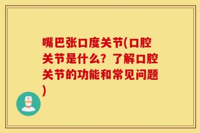 嘴巴张口度关节(口腔关节是什么？了解口腔关节的功能和常见问题)