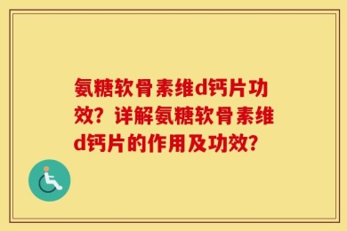 氨糖软骨素维d钙片功效？详解氨糖软骨素维d钙片的作用及功效？