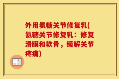 外用氨糖关节修复乳(氨糖关节修复乳：修复滑膜和软骨，缓解关节疼痛)