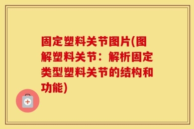 固定塑料关节图片(图解塑料关节：解析固定类型塑料关节的结构和功能)