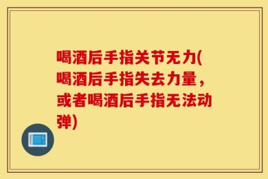 喝酒后手指关节无力(喝酒后手指失去力量，或者喝酒后手指无法动弹)