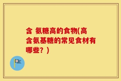 含 氨糖高的食物(高含氨基糖的常见食材有哪些？)
