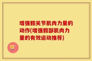 增强髋关节肌肉力量的动作(增强髋部肌肉力量的有效运动推荐)