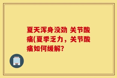 夏天浑身没劲 关节酸痛(夏季乏力，关节酸痛如何缓解？