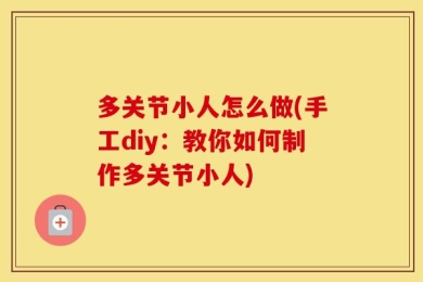多关节小人怎么做(手工diy：教你如何制作多关节小人)