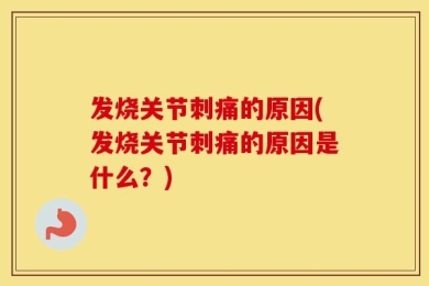 发烧关节刺痛的原因(发烧关节刺痛的原因是什么？)