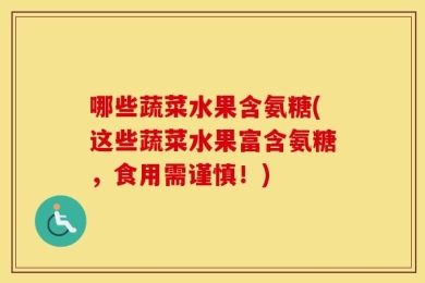 哪些蔬菜水果含氨糖(这些蔬菜水果富含氨糖，食用需谨慎！)