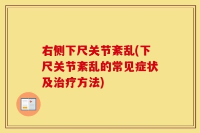 右侧下尺关节紊乱(下尺关节紊乱的常见症状及治疗方法)