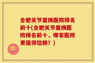 合肥关节置换医院排名前十(合肥关节置换医院排名前十，哪家医院更值得信赖？)