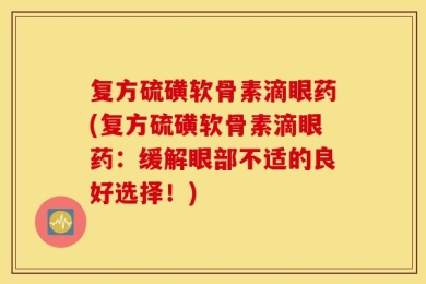 复方硫磺软骨素滴眼药(复方硫磺软骨素滴眼药：缓解眼部不适的良好选择！)