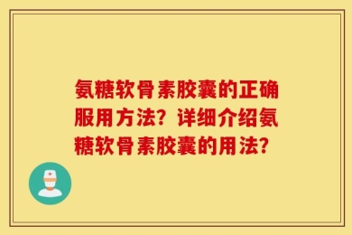 氨糖软骨素胶囊的正确服用方法？详细介绍氨糖软骨素胶囊的用法？
