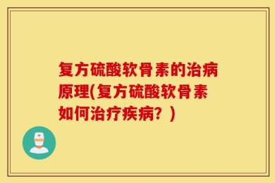 复方硫酸软骨素的治病原理(复方硫酸软骨素如何治疗疾病？)